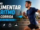Como Aumentar o Ritmo na Corrida: Guia Completo e Prático